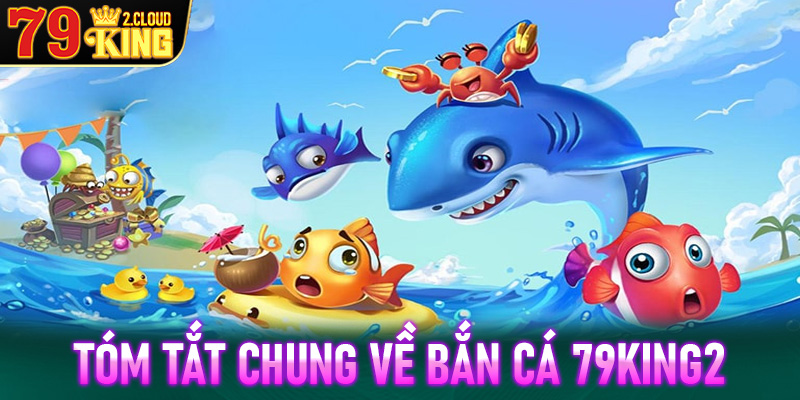 Giới thiệu tóm tắt chung về sảnh game bắn cá 79King2