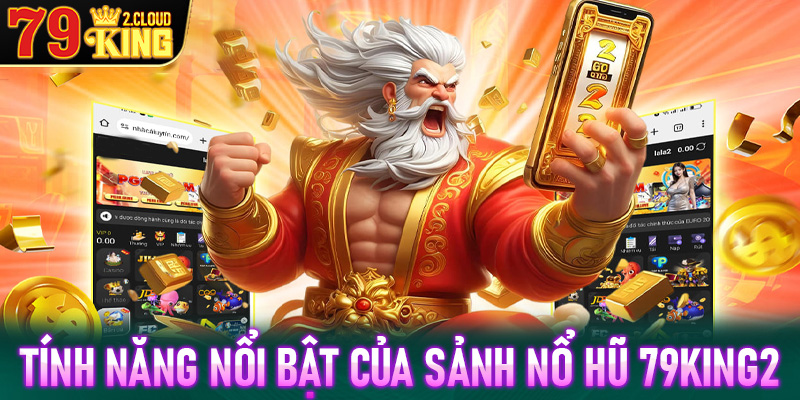 Các tính năng nổi bật chỉ tìm thấy tại sảnh game nổ hũ 79King2