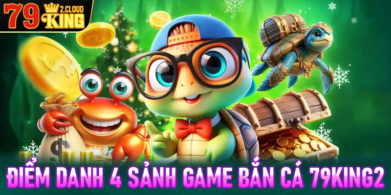 Điểm danh 4 sảnh game bắn cá 79King2 được nhiều ngư phủ săn lùng năm 2025