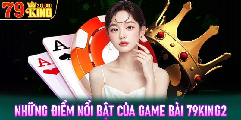 Những điểm nổi bật của sảnh đặt cược game bài 79King2 để khẳng định vị thế