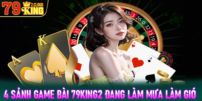 Khám phá top 4 sảnh game bài 79King2 đang làm mưa làm gió trong năm 2025