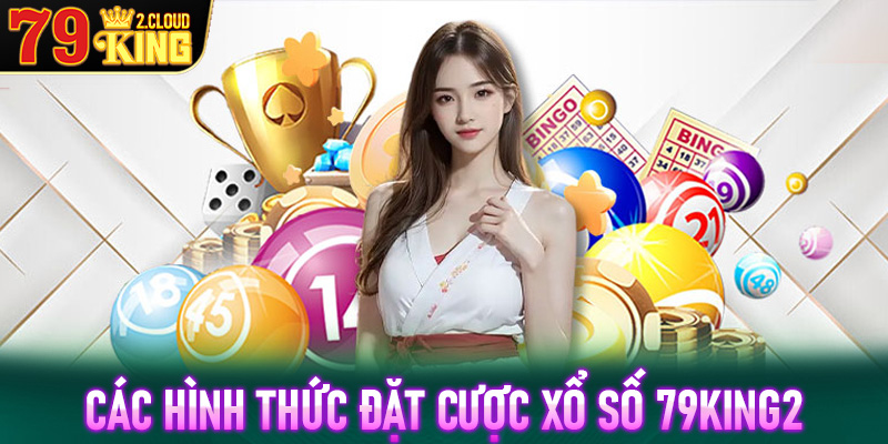 Tổng hợp các hình thức đặt cược xổ số 79King2 siêu hot