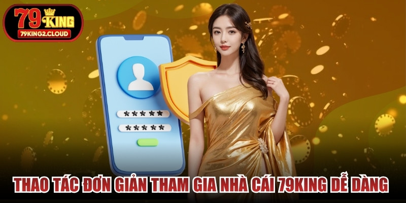 Các thao tác đơn giản tham gia nhà cái 79KING dễ dàng