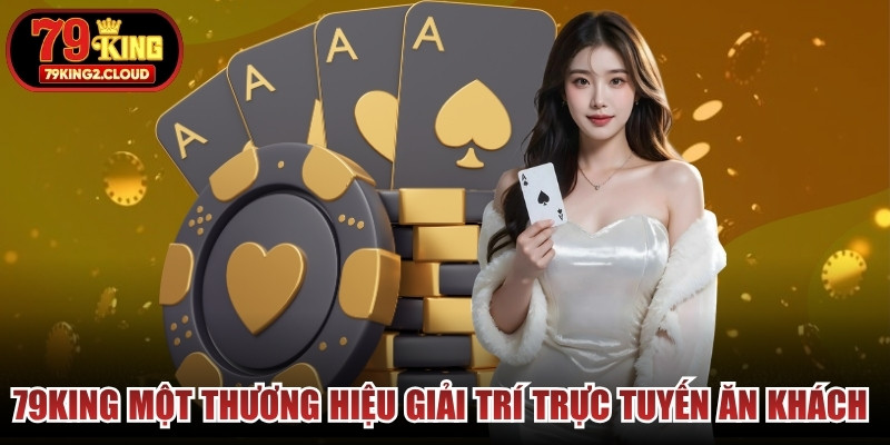 79KING một thương hiệu giải trí trực tuyến ăn khách