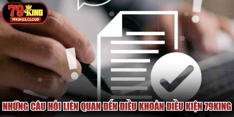 Những câu hỏi liên quan đến điều khoản điều kiện 79KING
