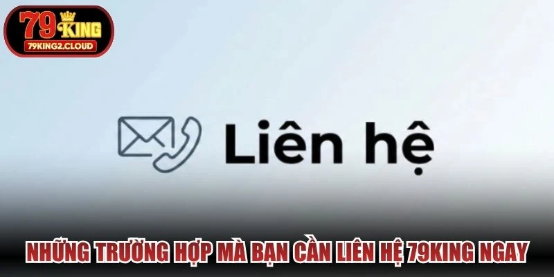 Những trường hợp mà bạn cần liên hệ 79KING ngay