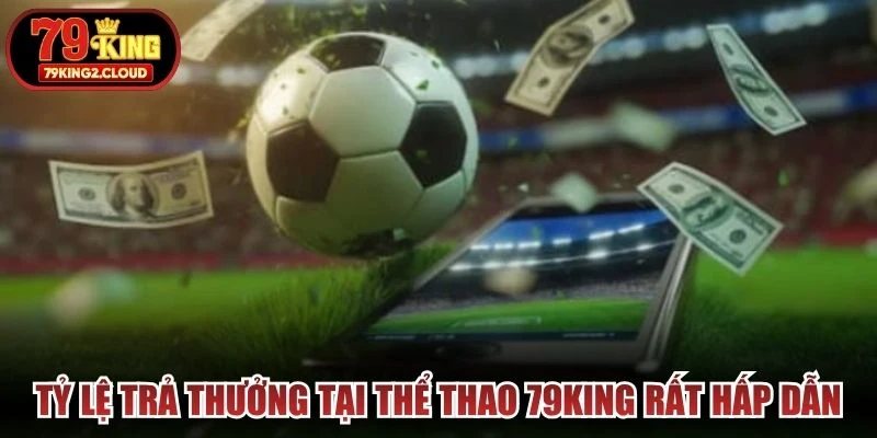 Tỷ lệ trả thưởng tại thể thao 79KING rất hấp dẫn