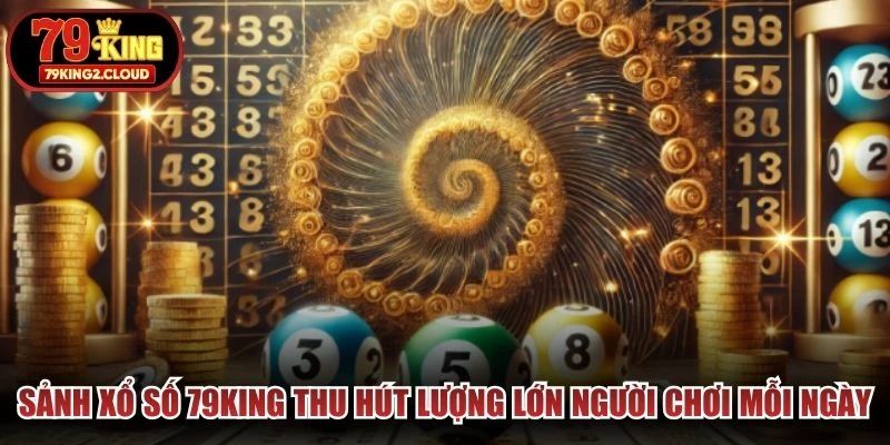 Sảnh xổ số 79KING thu hút lượng lớn người chơi mỗi ngày